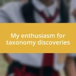 My enthusiasm for taxonomy discoveries