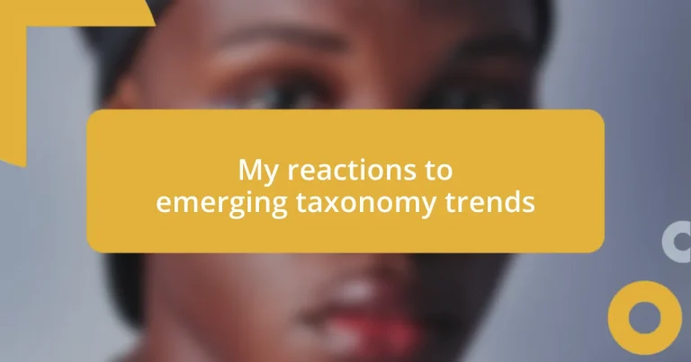 My reactions to emerging taxonomy trends