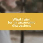 What I aim for in taxonomic discussions