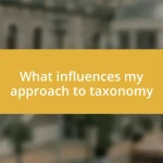 What influences my approach to taxonomy