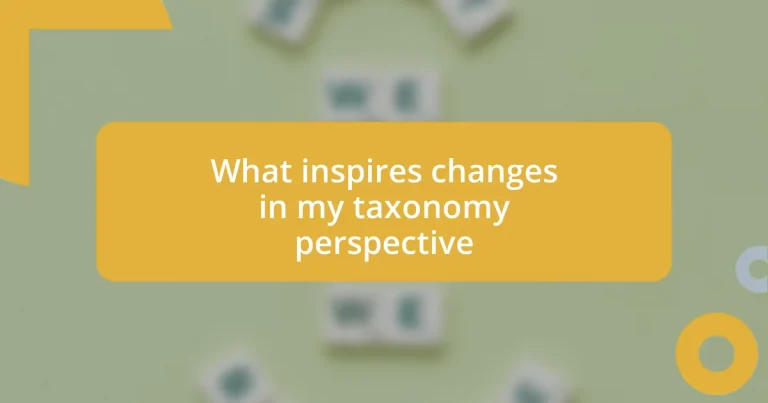 What inspires changes in my taxonomy perspective