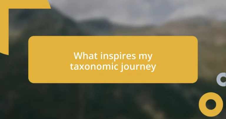 What inspires my taxonomic journey