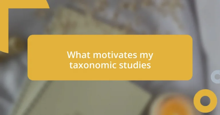 What motivates my taxonomic studies