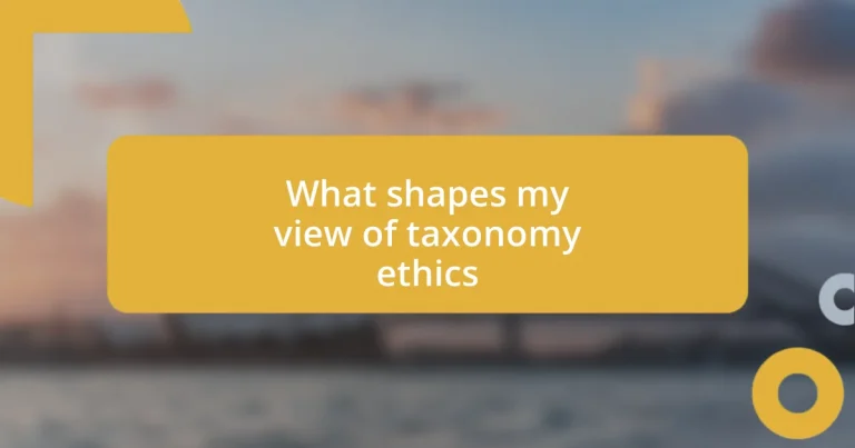 What shapes my view of taxonomy ethics